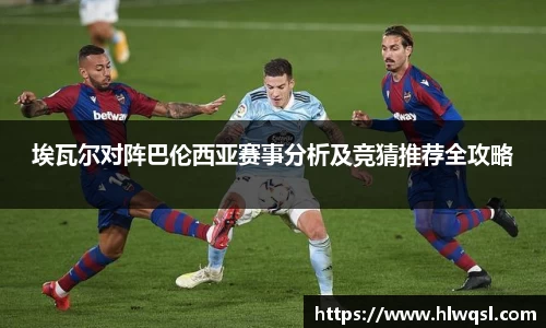 埃瓦尔对阵巴伦西亚赛事分析及竞猜推荐全攻略