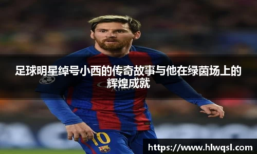 足球明星绰号小西的传奇故事与他在绿茵场上的辉煌成就