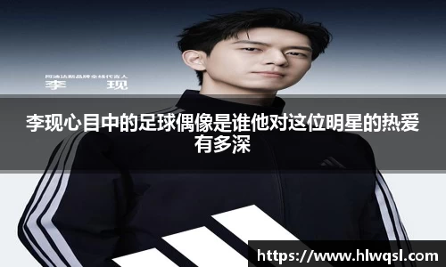 李现心目中的足球偶像是谁他对这位明星的热爱有多深
