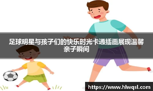 足球明星与孩子们的快乐时光卡通插画展现温馨亲子瞬间