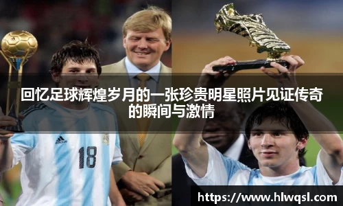 回忆足球辉煌岁月的一张珍贵明星照片见证传奇的瞬间与激情