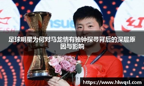 足球明星为何对马龙情有独钟探寻背后的深层原因与影响